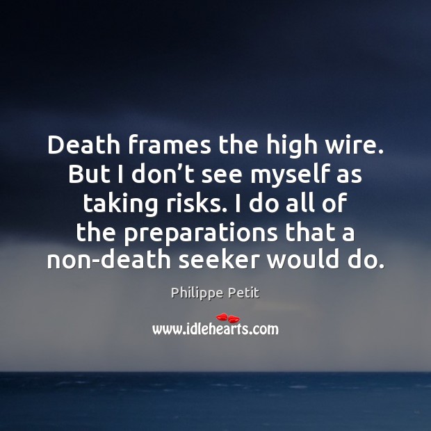 Death frames the high wire. But I don’t see myself as Philippe Petit Picture Quote