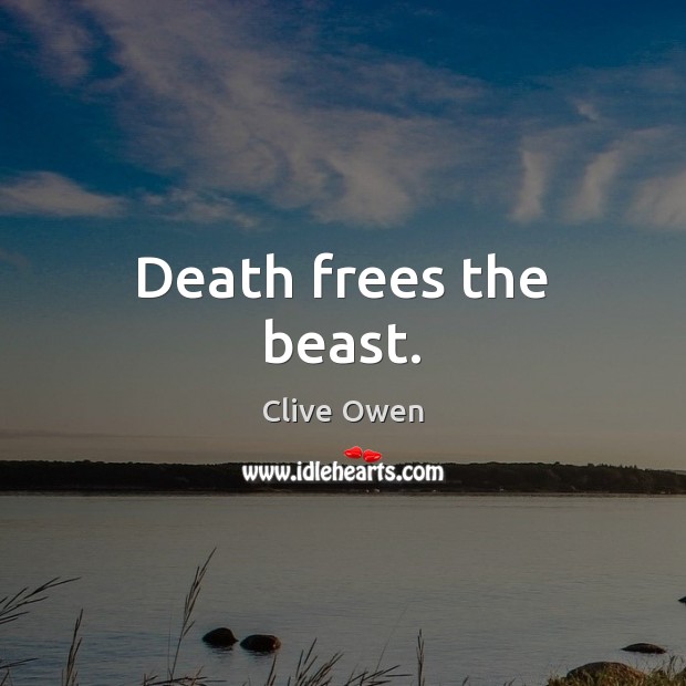 Death frees the beast. Clive Owen Picture Quote