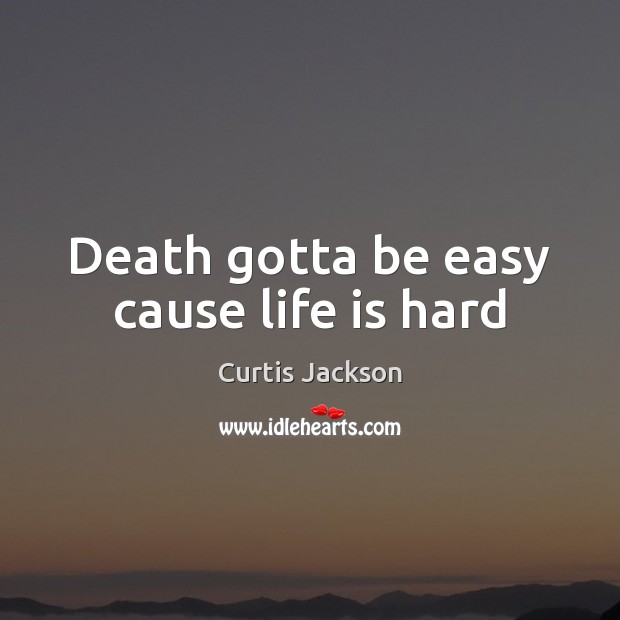 Death gotta be easy cause life is hard Curtis Jackson Picture Quote