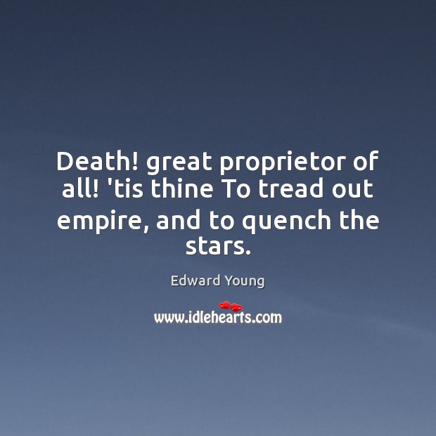 Death! great proprietor of all! ’tis thine To tread out empire, and to quench the stars. Edward Young Picture Quote