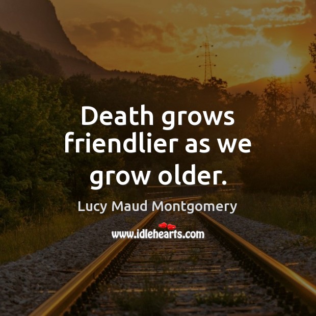 Death grows friendlier as we grow older. Lucy Maud Montgomery Picture Quote
