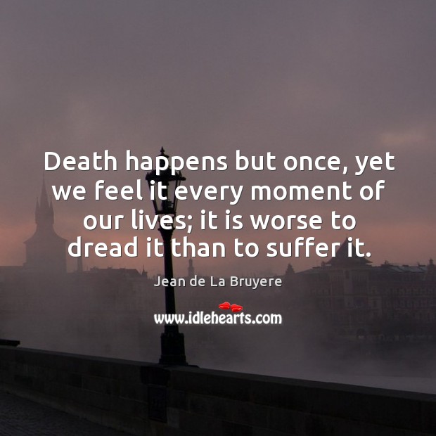 Death happens but once, yet we feel it every moment of our Jean de La Bruyere Picture Quote