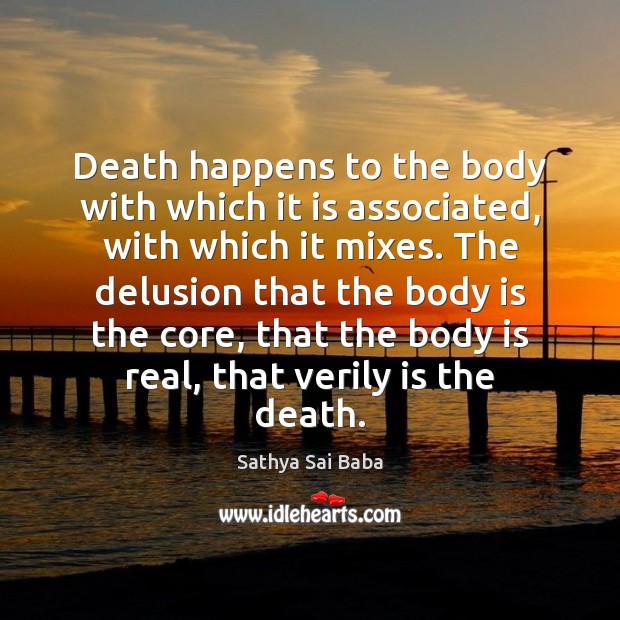 Death happens to the body with which it is associated, with which Sathya Sai Baba Picture Quote