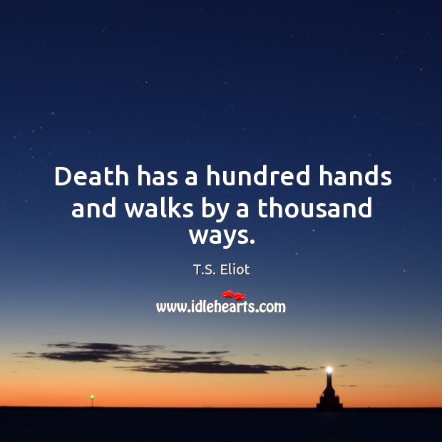 Death has a hundred hands and walks by a thousand ways. T.S. Eliot Picture Quote