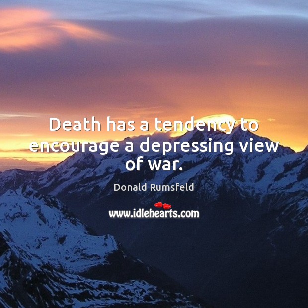 Death has a tendency to encourage a depressing view of war. Donald Rumsfeld Picture Quote