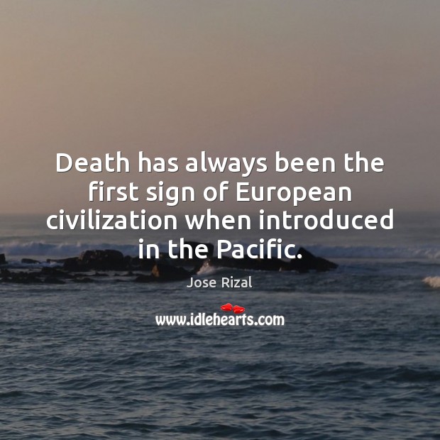 Death has always been the first sign of European civilization when introduced Jose Rizal Picture Quote