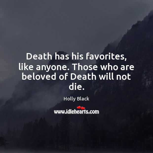 Death has his favorites, like anyone. Those who are beloved of Death will not die. Holly Black Picture Quote