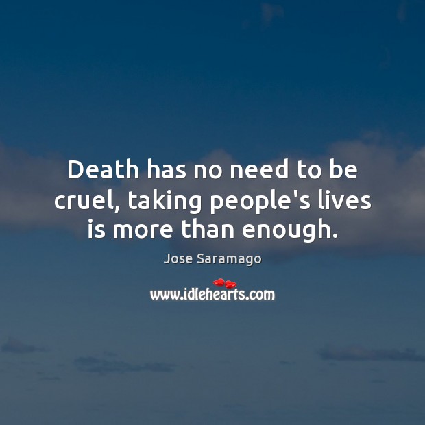Death has no need to be cruel, taking people’s lives is more than enough. Jose Saramago Picture Quote