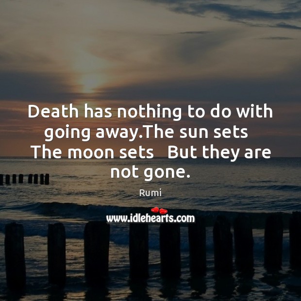 Death has nothing to do with going away.The sun sets   The Rumi Picture Quote