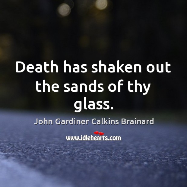 Death has shaken out the sands of thy glass. John Gardiner Calkins Brainard Picture Quote