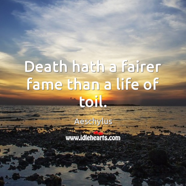 Death hath a fairer fame than a life of toil. Aeschylus Picture Quote