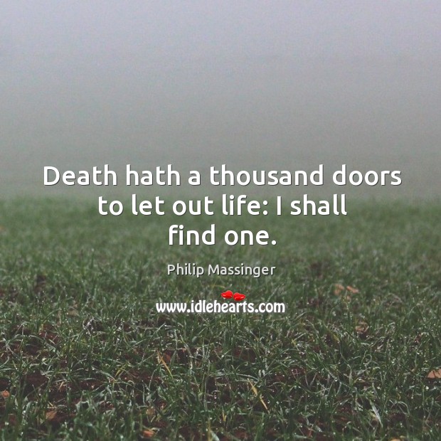 Death hath a thousand doors to let out life: I shall find one. Image