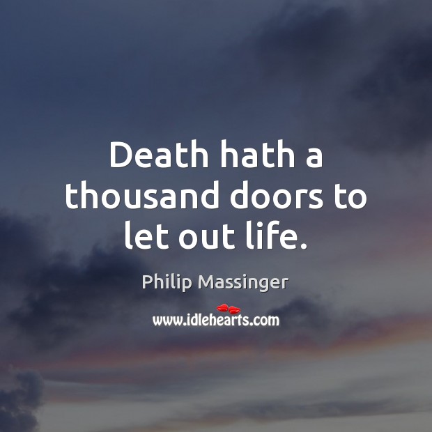 Death hath a thousand doors to let out life. Philip Massinger Picture Quote