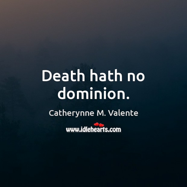 Death hath no dominion. Catherynne M. Valente Picture Quote