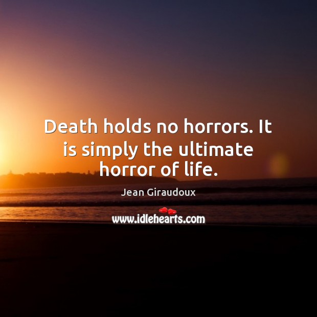 Death holds no horrors. It is simply the ultimate horror of life. Jean Giraudoux Picture Quote