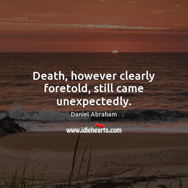 Death, however clearly foretold, still came unexpectedly. Daniel Abraham Picture Quote
