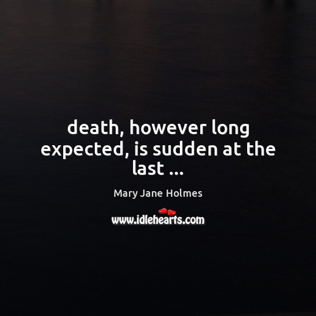 Death, however long expected, is sudden at the last … Mary Jane Holmes Picture Quote