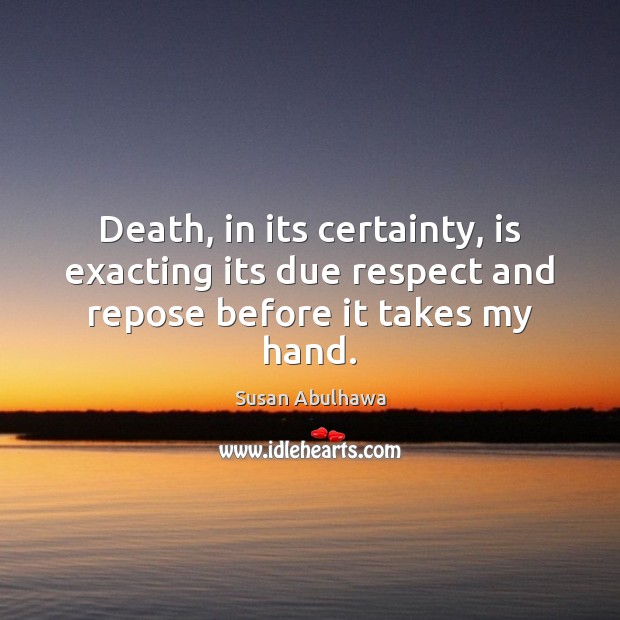Death, in its certainty, is exacting its due respect and repose before it takes my hand. Image