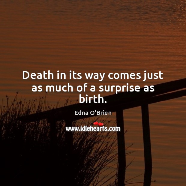 Death in its way comes just as much of a surprise as birth. Edna O’Brien Picture Quote