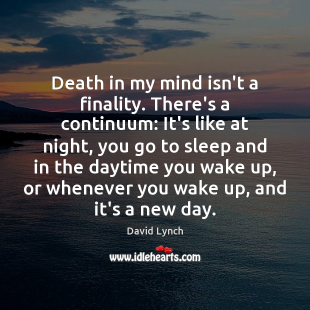 Death in my mind isn’t a finality. There’s a continuum: It’s like David Lynch Picture Quote