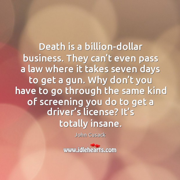 Death is a billion-dollar business. They can’t even pass a law where it takes seven days to get a gun. Death Quotes Image