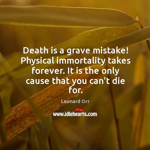 Death is a grave mistake! Physical immortality takes forever. It is the Leonard Orr Picture Quote
