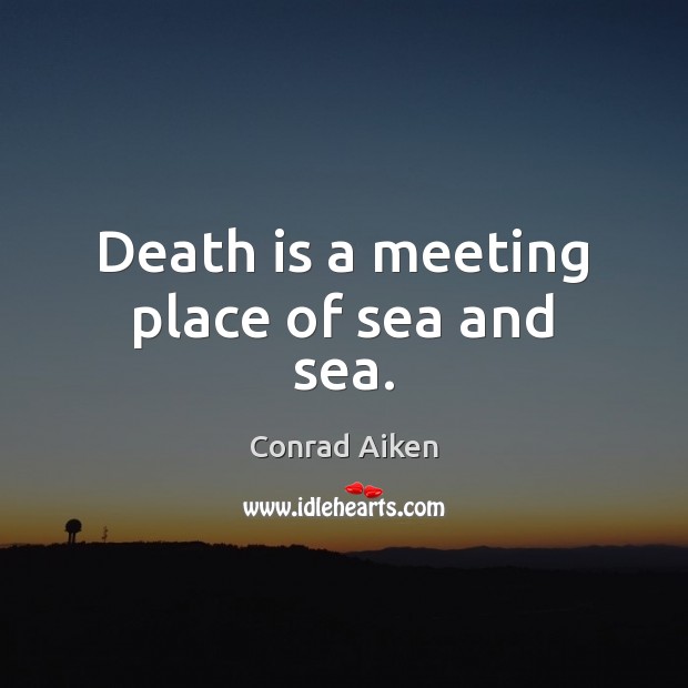 Death is a meeting place of sea and sea. Conrad Aiken Picture Quote