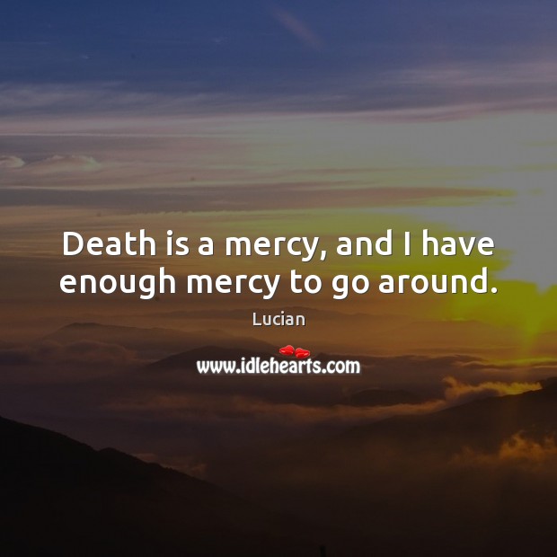 Death is a mercy, and I have enough mercy to go around. Lucian Picture Quote