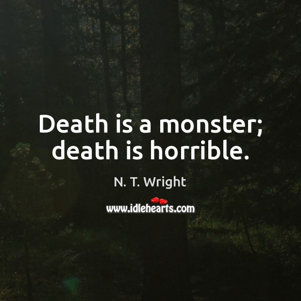Death is a monster; death is horrible. N. T. Wright Picture Quote