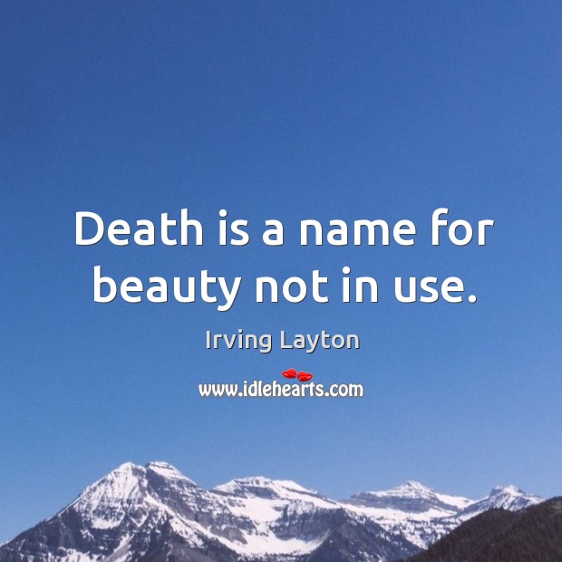 Death is a name for beauty not in use. Irving Layton Picture Quote