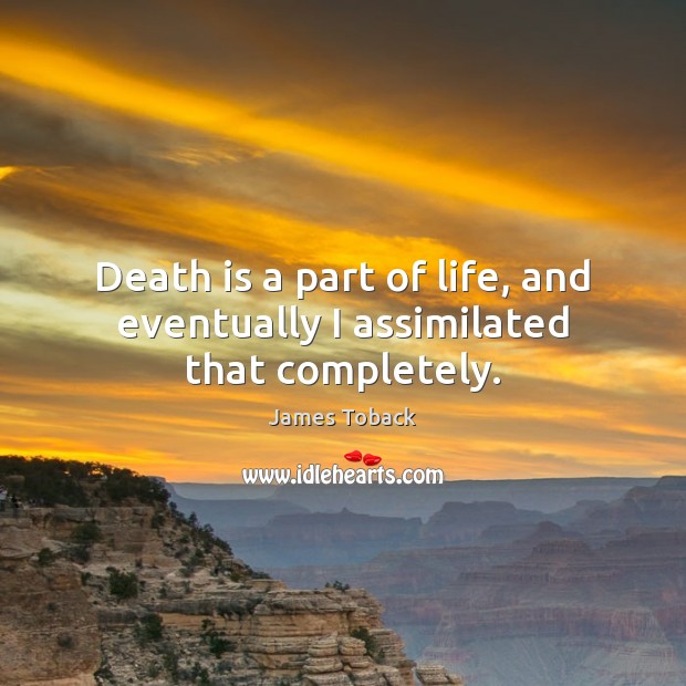 Death is a part of life, and eventually I assimilated that completely. James Toback Picture Quote