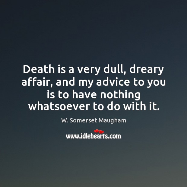Death is a very dull, dreary affair, and my advice to you W. Somerset Maugham Picture Quote