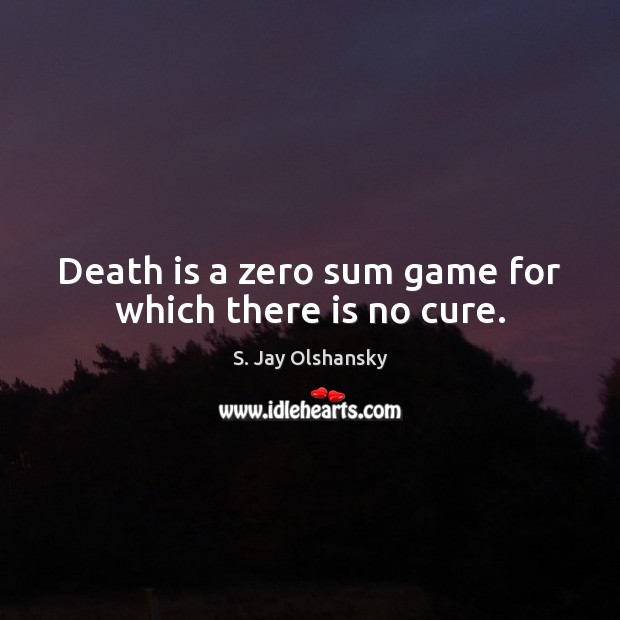 Death is a zero sum game for which there is no cure. S. Jay Olshansky Picture Quote