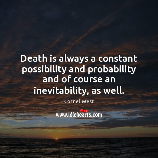 Death is always a constant possibility and probability and of course an Cornel West Picture Quote