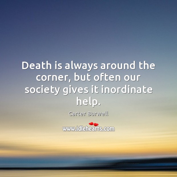 Death is always around the corner, but often our society gives it inordinate help. Carter Burwell Picture Quote