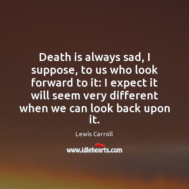 Death is always sad, I suppose, to us who look forward to Lewis Carroll Picture Quote