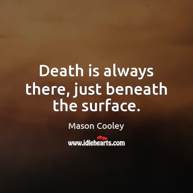 Death is always there, just beneath the surface. Death Quotes Image