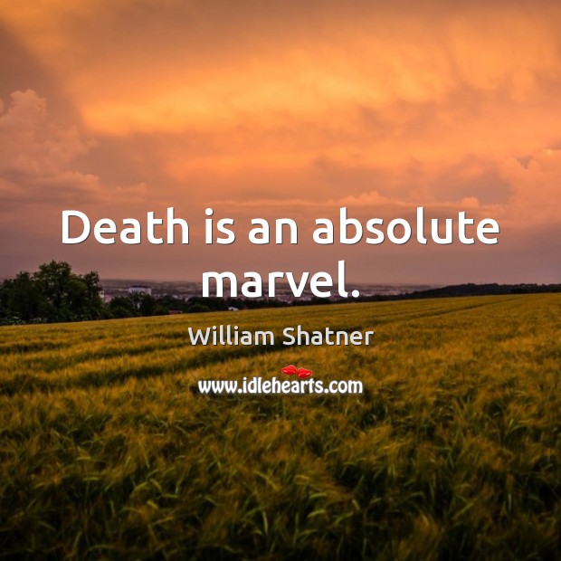 Death is an absolute marvel. William Shatner Picture Quote