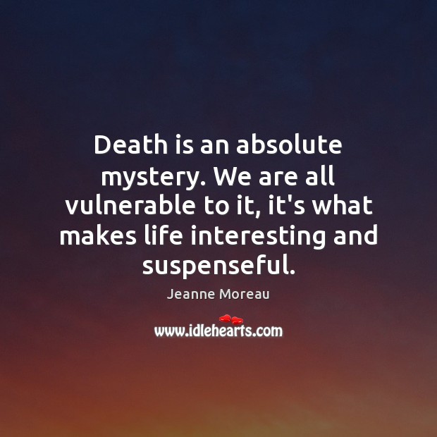 Death is an absolute mystery. We are all vulnerable to it, it’s Jeanne Moreau Picture Quote