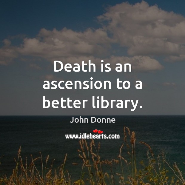 Death is an ascension to a better library. John Donne Picture Quote