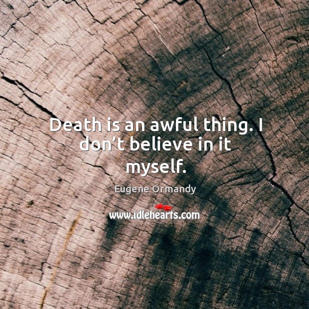Death is an awful thing. I don’t believe in it myself. Image
