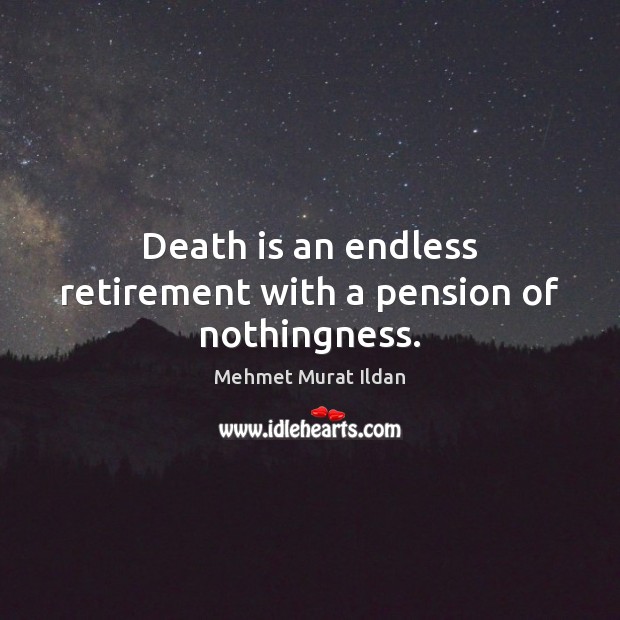 Death is an endless retirement with a pension of nothingness. Image
