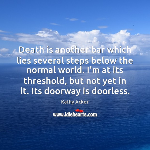 Death is another bar which lies several steps below the normal world. Kathy Acker Picture Quote