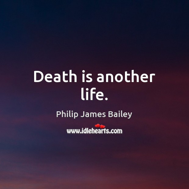Death is another life. Philip James Bailey Picture Quote