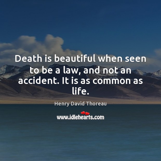 Death is beautiful when seen to be a law, and not an accident. It is as common as life. 