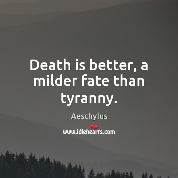 Death is better, a milder fate than tyranny. Aeschylus Picture Quote