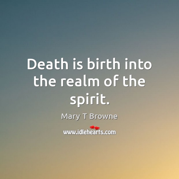 Death is birth into the realm of the spirit. Mary T Browne Picture Quote