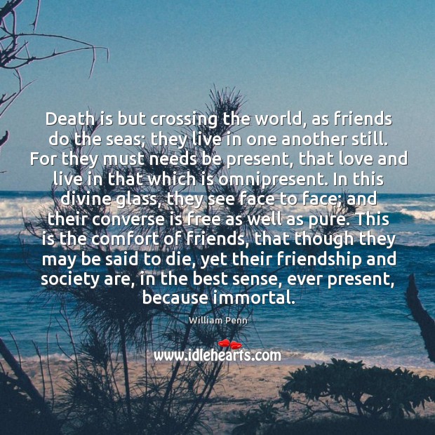Death is but crossing the world, as friends do the seas; they William Penn Picture Quote