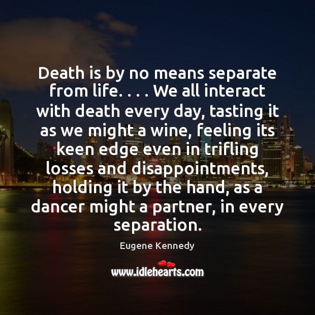 Death is by no means separate from life. . . . We all interact with Death Quotes Image