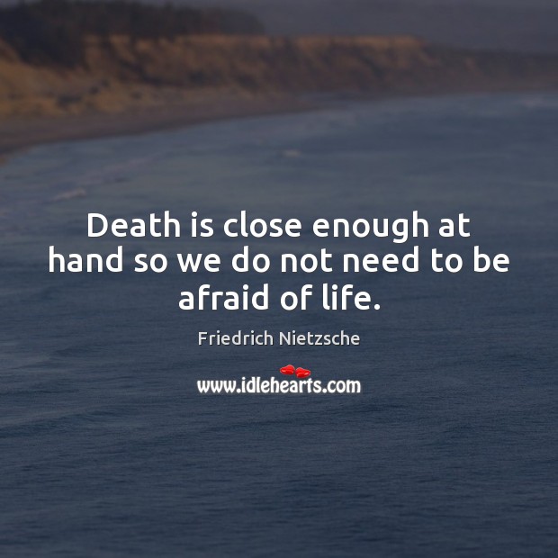 Death is close enough at hand so we do not need to be afraid of life. Image